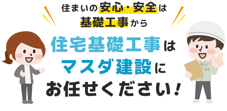 住まいの安心・安全は基礎工事から。住宅基礎工事はマスダ建設におまかせください！